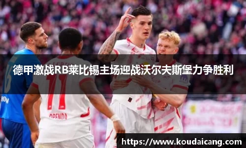 德甲激战RB莱比锡主场迎战沃尔夫斯堡力争胜利